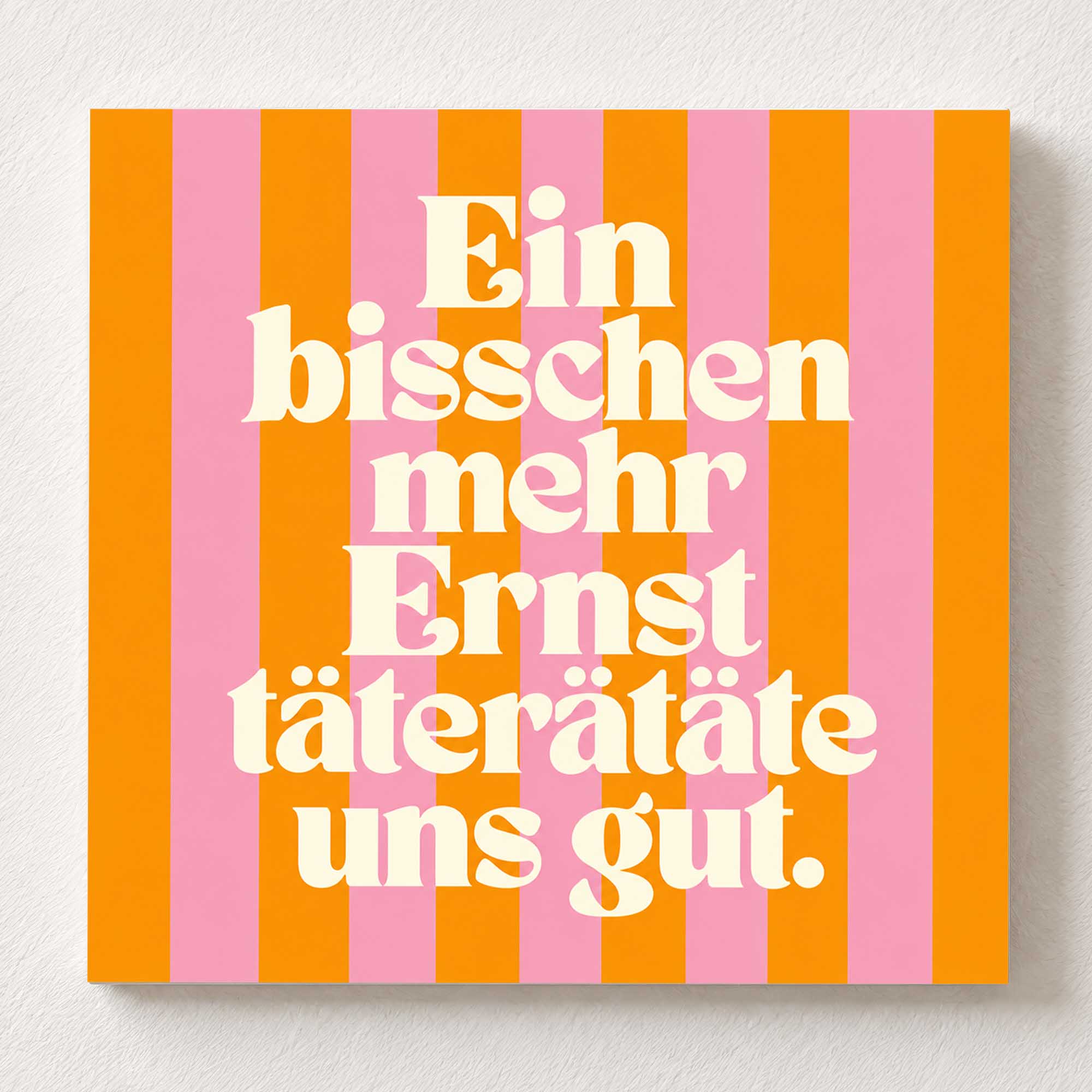 Woodprint Ein bisschen mehr Ernst täterätäte uns gut – Spruch auf Streifen – Motiv 024