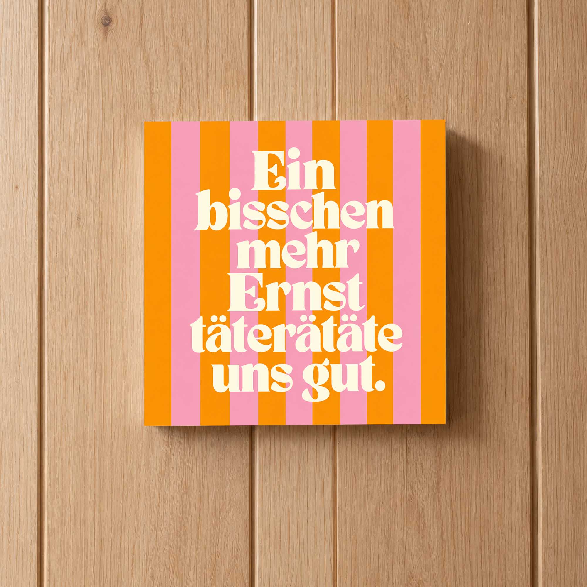 Woodprint Ein bisschen mehr Ernst täterätäte uns gut – Spruch auf Streifen – Motiv 024